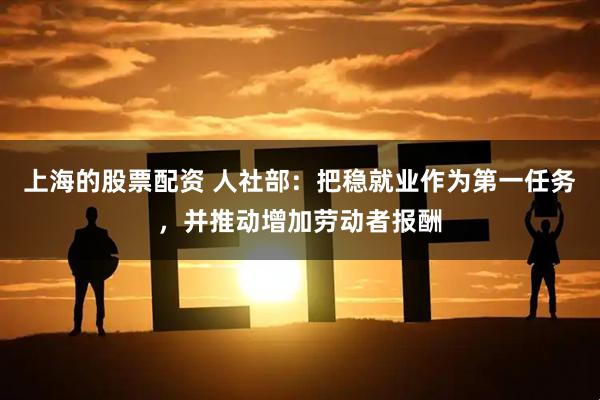 上海的股票配资 人社部：把稳就业作为第一任务，并推动增加劳动者报酬