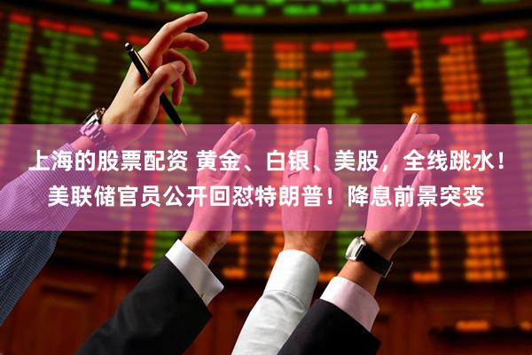 上海的股票配资 黄金、白银、美股，全线跳水！美联储官员公开回怼特朗普！降息前景突变
