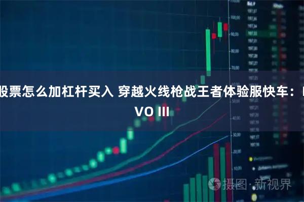 股票怎么加杠杆买入 穿越火线枪战王者体验服快车：EVO III