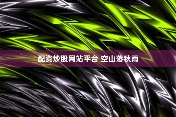 配资炒股网站平台 空山落秋雨