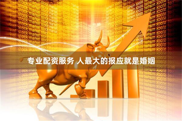 专业配资服务 人最大的报应就是婚姻